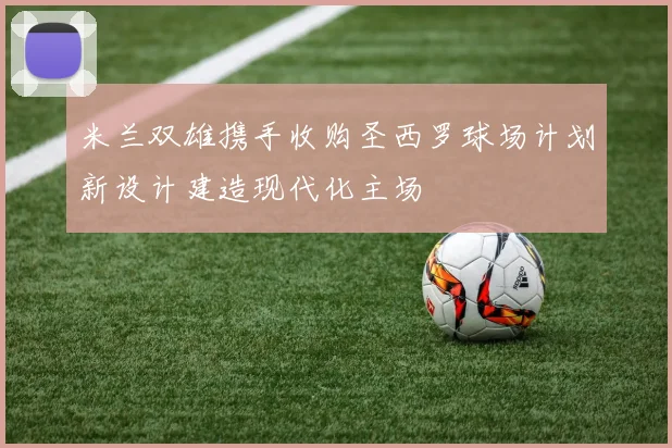 米兰双雄携手收购圣西罗球场计划新设计建造现代化主场