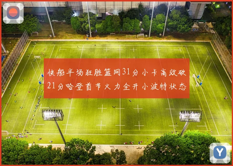 快船半场狂胜篮网31分小卡高效砍21分哈登首节火力全开小波特状态低迷