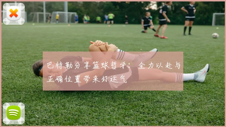 巴特勒分享篮球哲学：全力以赴与正确位置带来好运气