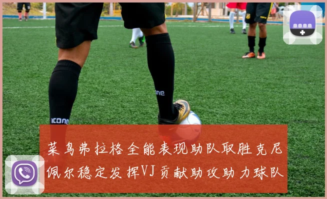 菜鸟弗拉格全能表现助队取胜克尼佩尔稳定发挥VJ贡献助攻助力球队进攻
