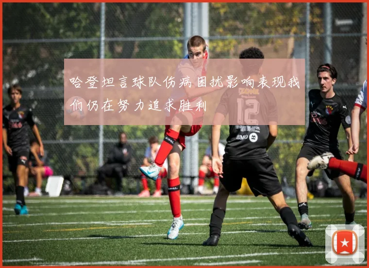 哈登坦言球队伤病困扰影响表现我们仍在努力追求胜利