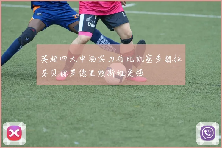 英超四大中场实力对比凯塞多赫拉芬贝赫罗德里赖斯谁更强