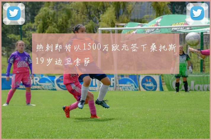 热刺即将以1500万欧元签下桑托斯19岁边卫索萨