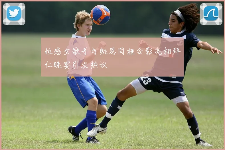 性感女歌手与凯恩同框合影亮相拜仁晚宴引发热议