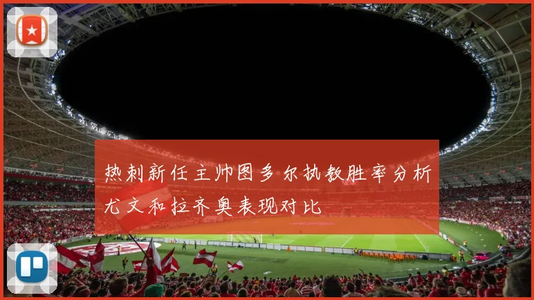 热刺新任主帅图多尔执教胜率分析尤文和拉齐奥表现对比