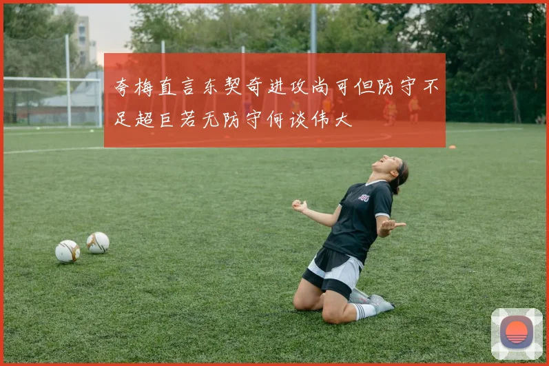 夸梅直言东契奇进攻尚可但防守不足超巨若无防守何谈伟大