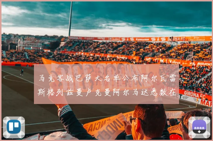 马竞客战巴萨大名单公布阿尔瓦雷斯格列兹曼卢克曼阿尔马达悉数在列