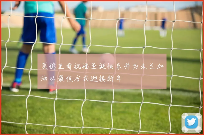 莫德里奇祝福圣诞快乐并为米兰加油以最佳方式迎接新年