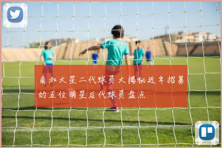 南加大星二代球员大揭秘近年招募的五位明星后代球员盘点
