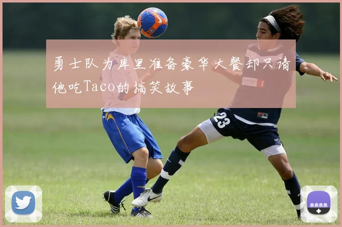 勇士队为库里准备豪华大餐却只请他吃Taco的搞笑故事