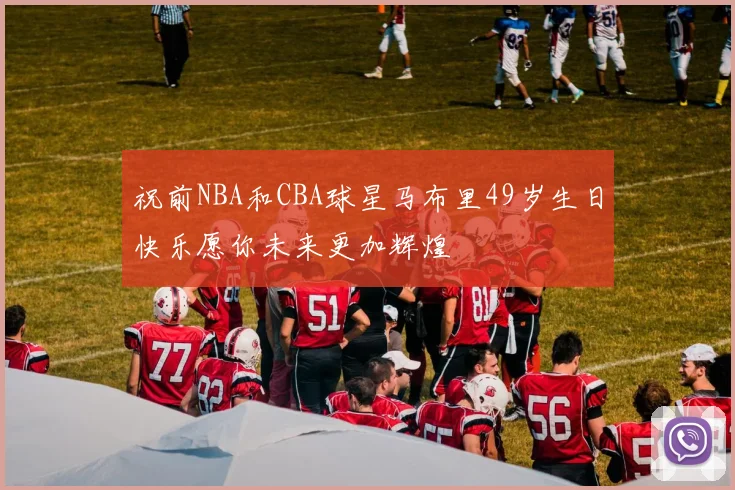 祝前NBA和CBA球星马布里49岁生日快乐愿你未来更加辉煌