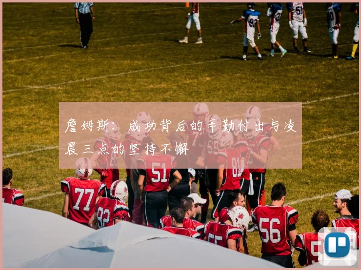 詹姆斯：成功背后的辛勤付出与凌晨三点的坚持不懈