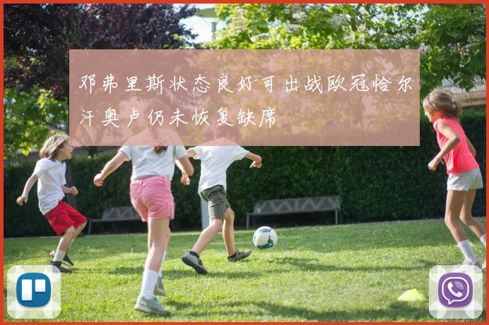 邓弗里斯状态良好可出战欧冠恰尔汗奥卢仍未恢复缺席