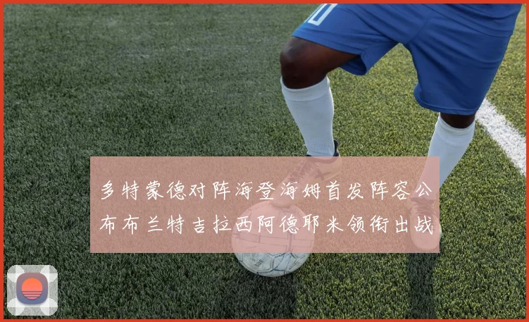 多特蒙德对阵海登海姆首发阵容公布布兰特吉拉西阿德耶米领衔出战