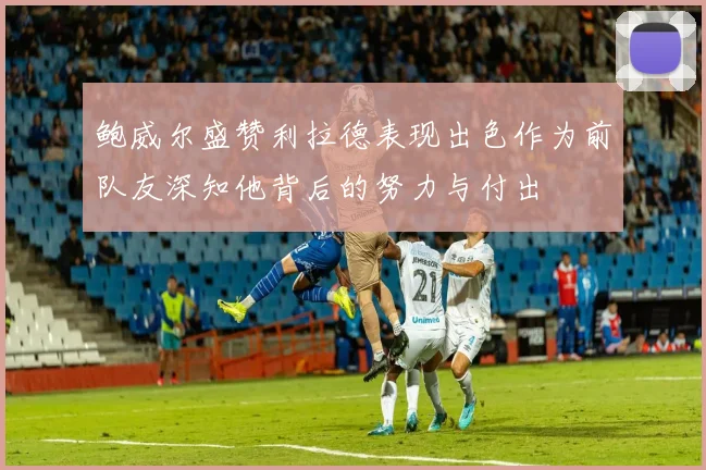 鲍威尔盛赞利拉德表现出色作为前队友深知他背后的努力与付出